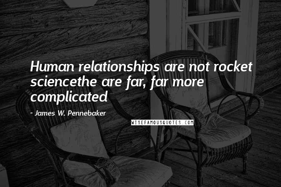 James W. Pennebaker quotes: Human relationships are not rocket sciencethe are far, far more complicated