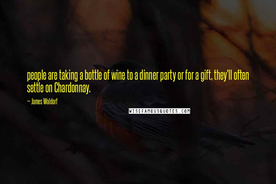 James Waldorf quotes: people are taking a bottle of wine to a dinner party or for a gift, they'll often settle on Chardonnay.