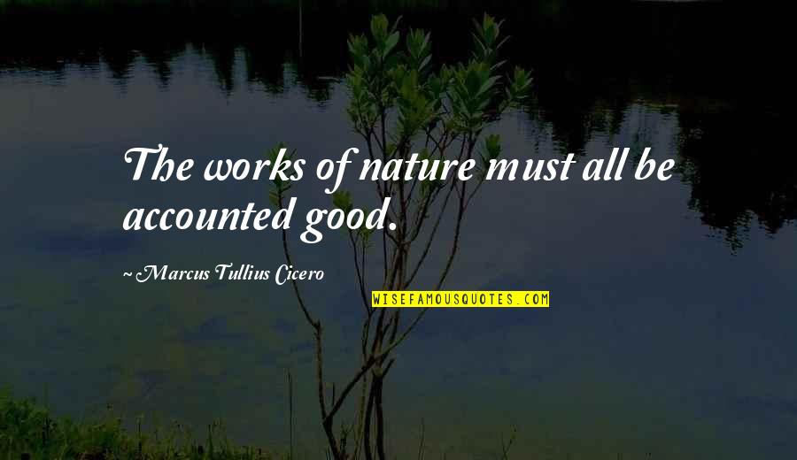 James Walker Fannin Quotes By Marcus Tullius Cicero: The works of nature must all be accounted James Walker Fannin Quotes By Marcus Tullius Cicero: The works of nature must all be accounted