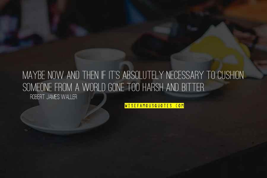 James Waller Quotes By Robert James Waller: Maybe now and then if it's absolutely necessary James Waller Quotes By Robert James Waller: Maybe now and then if it's absolutely necessary