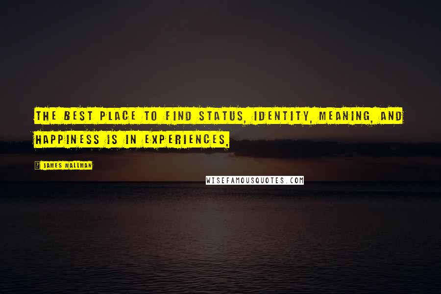 James Wallman quotes: the best place to find status, identity, meaning, and happiness is in experiences,