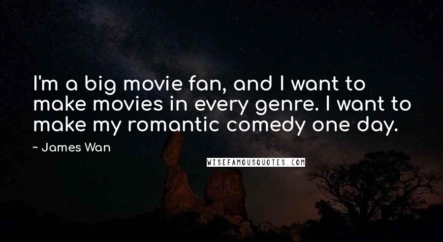 James Wan quotes: I'm a big movie fan, and I want to make movies in every genre. I want to make my romantic comedy one day.