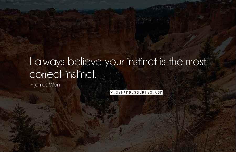 James Wan quotes: I always believe your instinct is the most correct instinct.