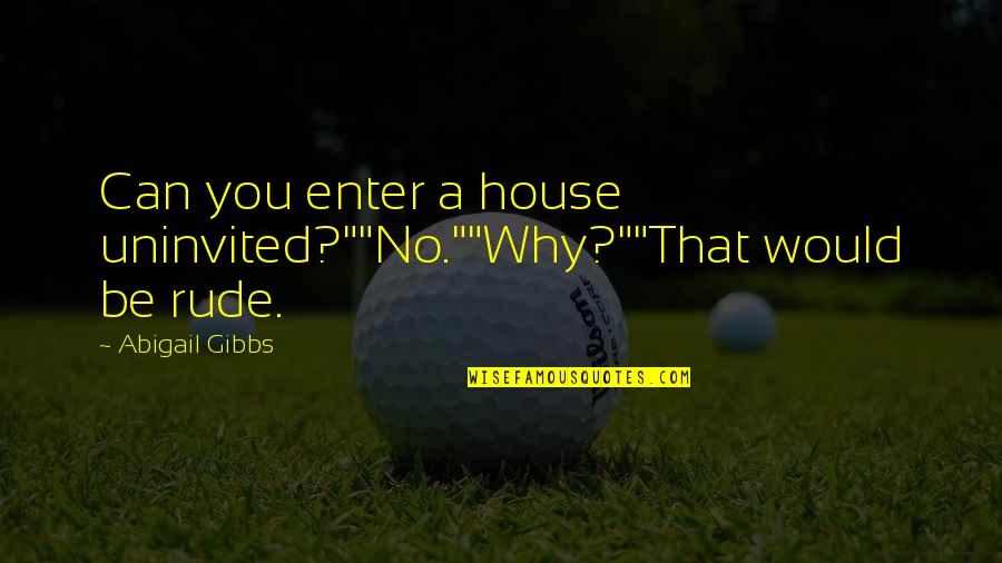 James Washer Quotes By Abigail Gibbs: Can you enter a house uninvited?""No.""Why?""That would be James Washer Quotes By Abigail Gibbs: Can you enter a house uninvited?""No.""Why?""That would be