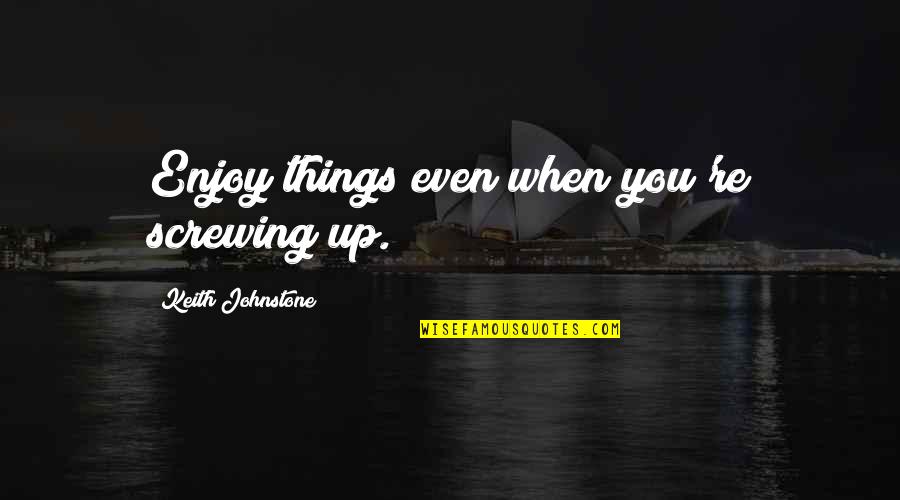 James Wasson Quotes By Keith Johnstone: Enjoy things even when you're screwing up.
