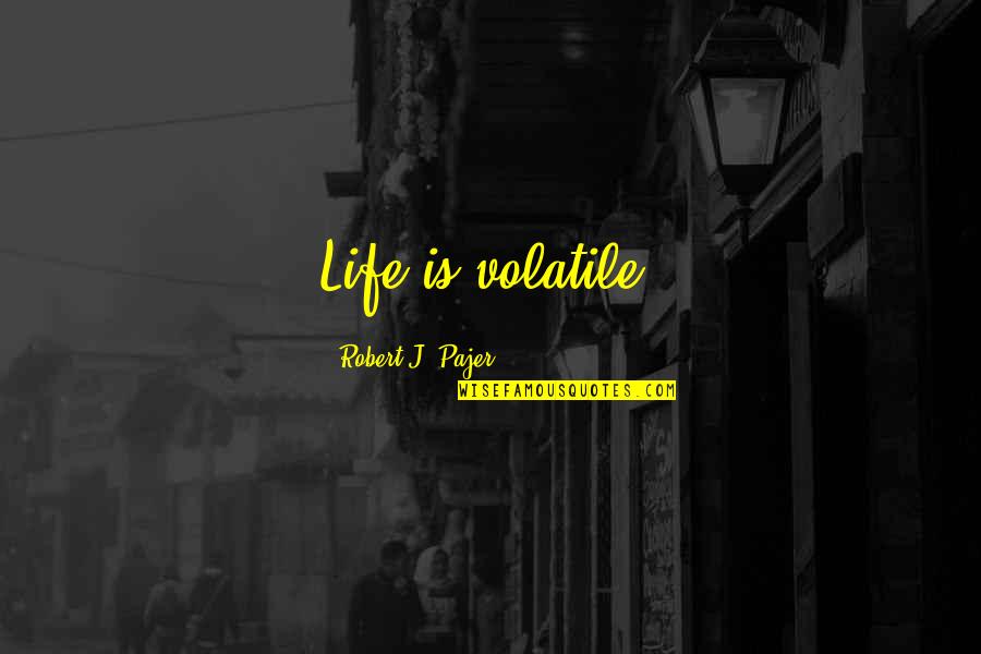 James Wasson Quotes By Robert J. Pajer: Life is volatile.