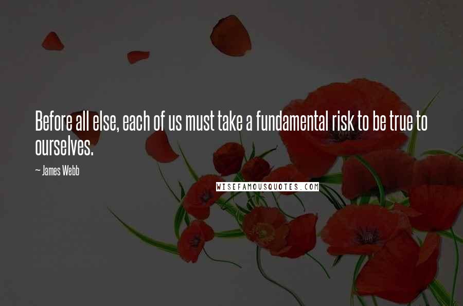 James Webb quotes: Before all else, each of us must take a fundamental risk to be true to ourselves.