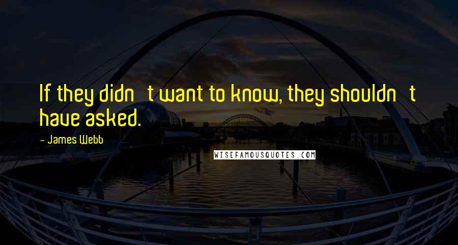 James Webb quotes: If they didn't want to know, they shouldn't have asked.