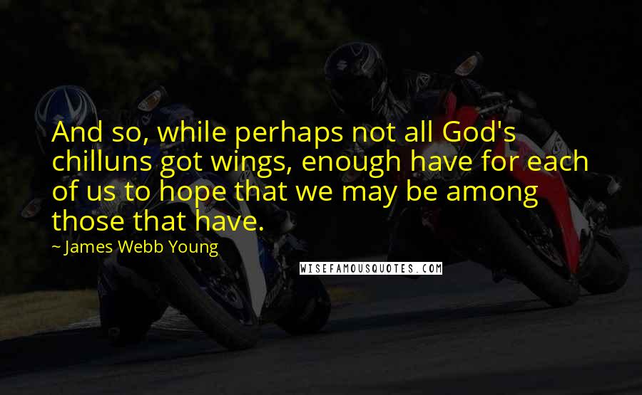 James Webb Young quotes: And so, while perhaps not all God's chilluns got wings, enough have for each of us to hope that we may be among those that have.