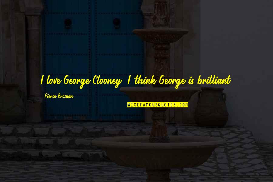 James Webb Young Quotes By Pierce Brosnan: I love George Clooney; I think George is