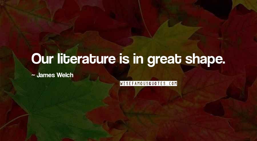 James Welch quotes: Our literature is in great shape.