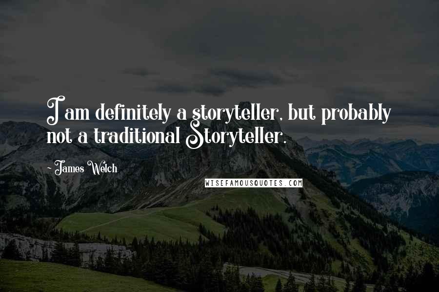 James Welch quotes: I am definitely a storyteller, but probably not a traditional Storyteller.