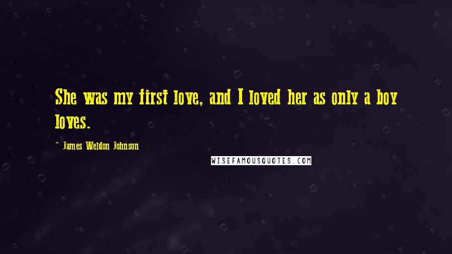 James Weldon Johnson quotes: She was my first love, and I loved her as only a boy loves.