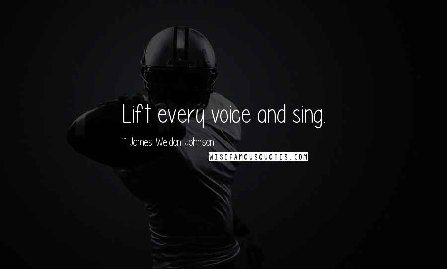 James Weldon Johnson quotes: Lift every voice and sing.