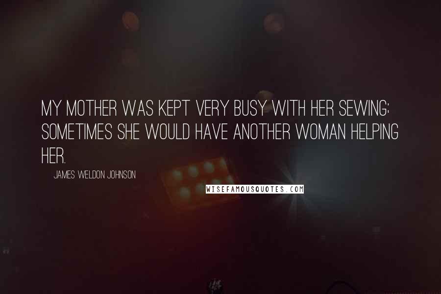 James Weldon Johnson quotes: My mother was kept very busy with her sewing; sometimes she would have another woman helping her.