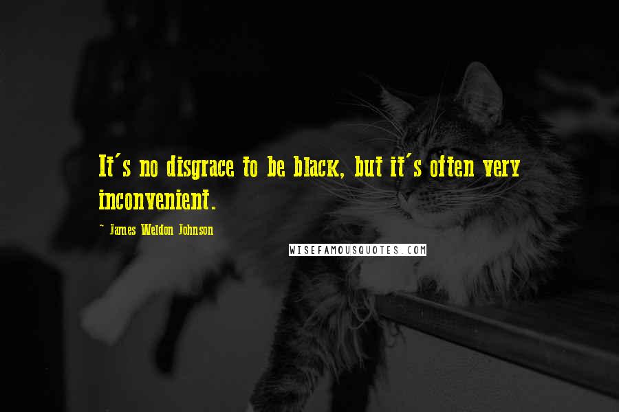 James Weldon Johnson quotes: It's no disgrace to be black, but it's often very inconvenient.