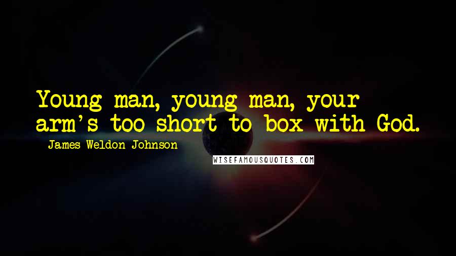 James Weldon Johnson quotes: Young man, young man, your arm's too short to box with God.
