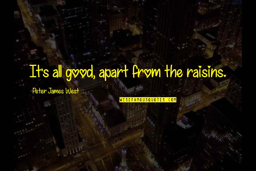 James West Quotes By Peter James West: It's all good, apart from the raisins. James West Quotes By Peter James West: It's all good, apart from the raisins.