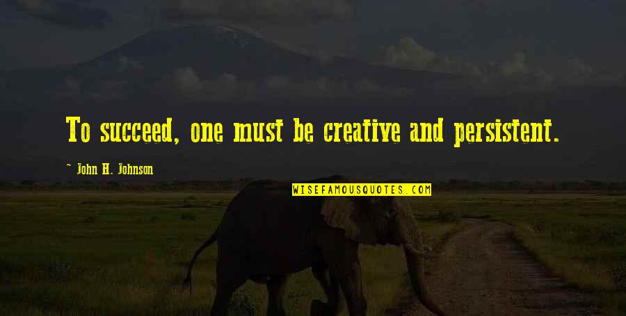 James Whale Quotes By John H. Johnson: To succeed, one must be creative and persistent. James Whale Quotes By John H. Johnson: To succeed, one must be creative and persistent.