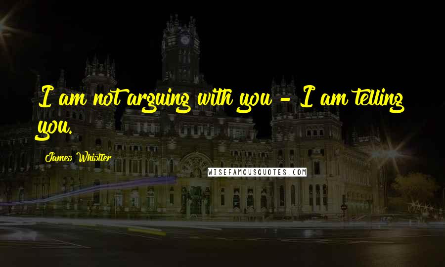 James Whistler quotes: I am not arguing with you - I am telling you. James Whistler quotes: I am not arguing with you - I am telling you.