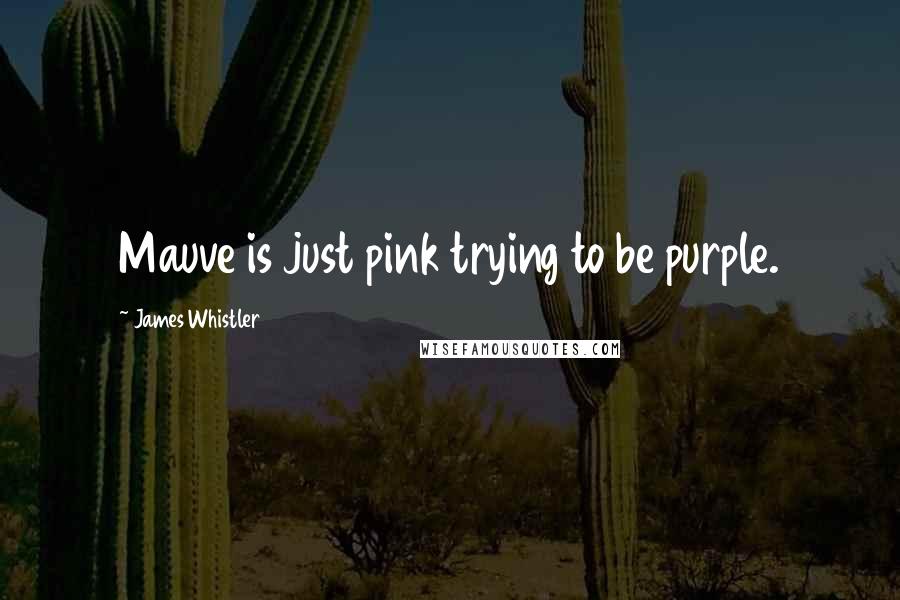 James Whistler quotes: Mauve is just pink trying to be purple.