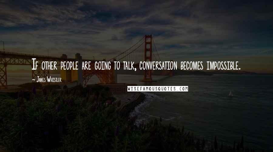 James Whistler quotes: If other people are going to talk, conversation becomes impossible. James Whistler quotes: If other people are going to talk, conversation becomes impossible.