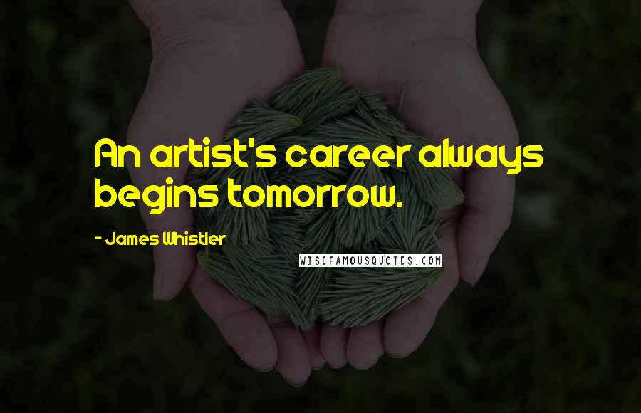 James Whistler quotes: An artist's career always begins tomorrow.