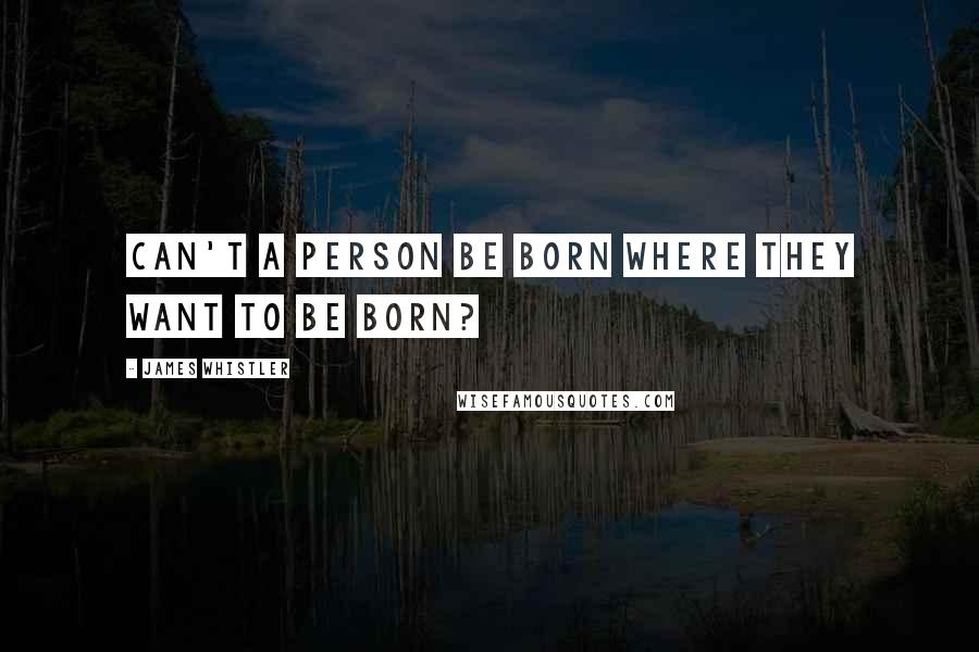 James Whistler quotes: Can't a person be born where they want to be born?