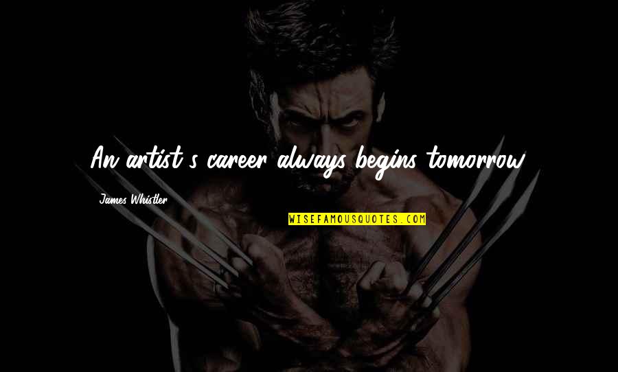James Whistler Quotes By James Whistler: An artist's career always begins tomorrow. James Whistler Quotes By James Whistler: An artist's career always begins tomorrow.