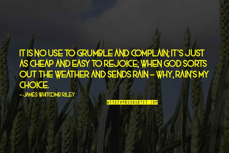 James Whitcomb Riley Quotes By James Whitcomb Riley: It is no use to grumble and complain;