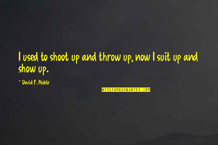 James Wildman Quotes By David F. Noble: I used to shoot up and throw up, James Wildman Quotes By David F. Noble: I used to shoot up and throw up,