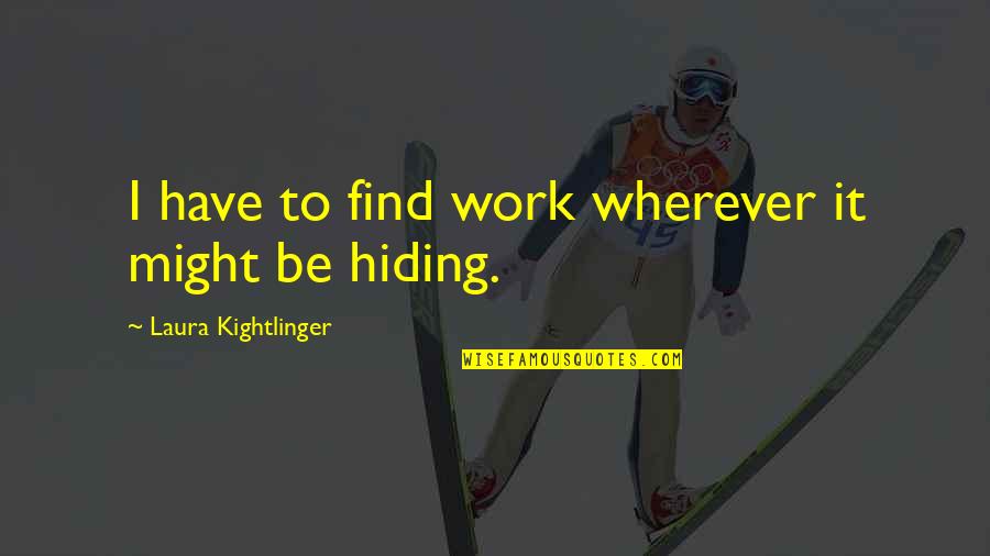 James Wildman Quotes By Laura Kightlinger: I have to find work wherever it might James Wildman Quotes By Laura Kightlinger: I have to find work wherever it might
