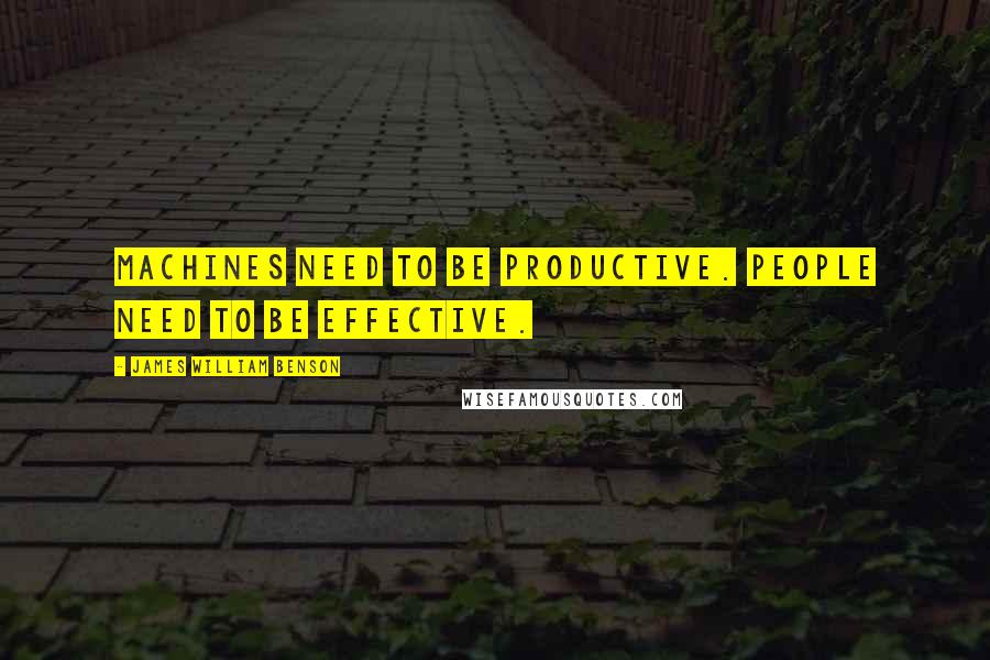 James William Benson quotes: Machines Need to be Productive. People Need to be Effective.