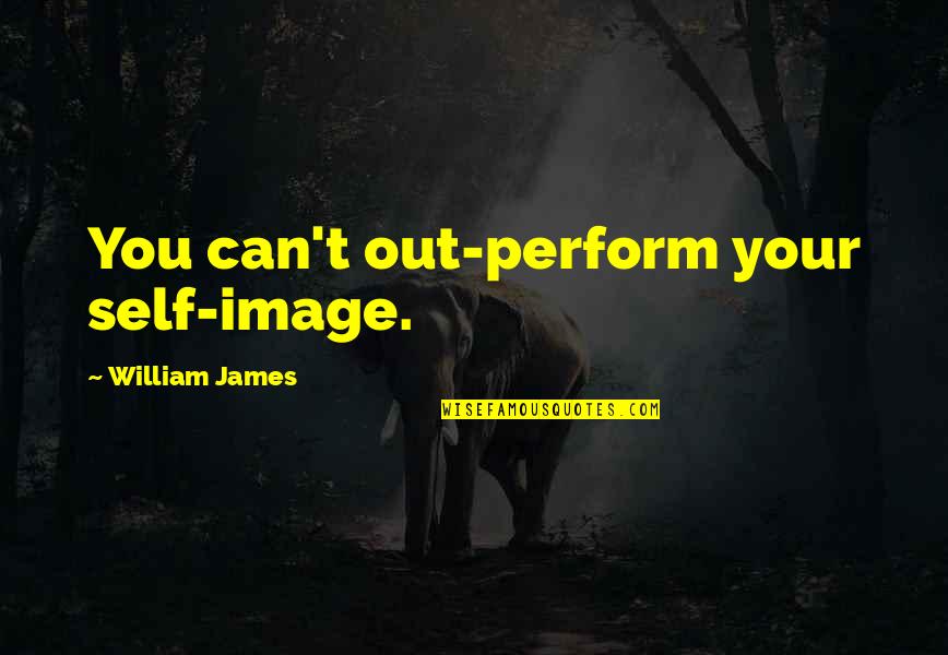 James William Quotes By William James: You can't out-perform your self-image.