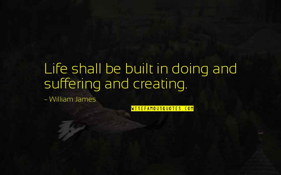 James William Quotes By William James: Life shall be built in doing and suffering