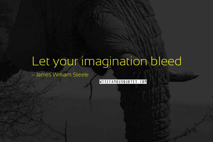 James William Steele quotes: Let your imagination bleed