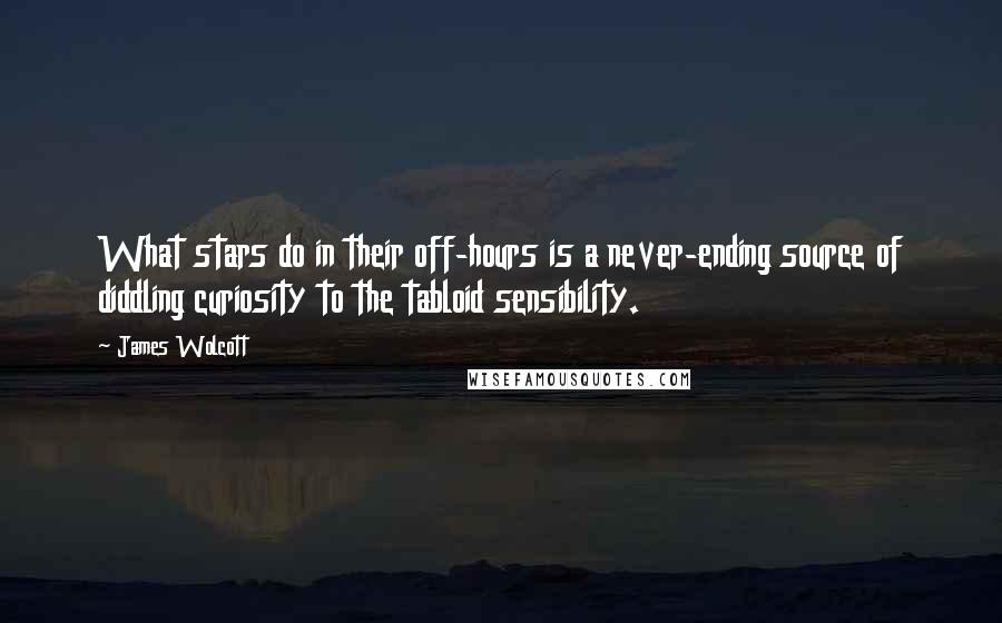 James Wolcott quotes: What stars do in their off-hours is a never-ending source of diddling curiosity to the tabloid sensibility.