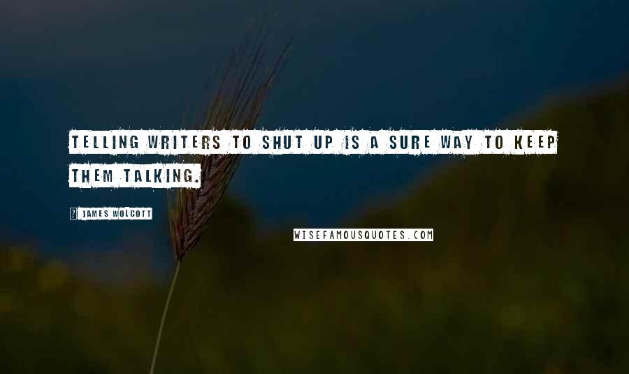 James Wolcott quotes: Telling writers to shut up is a sure way to keep them talking.