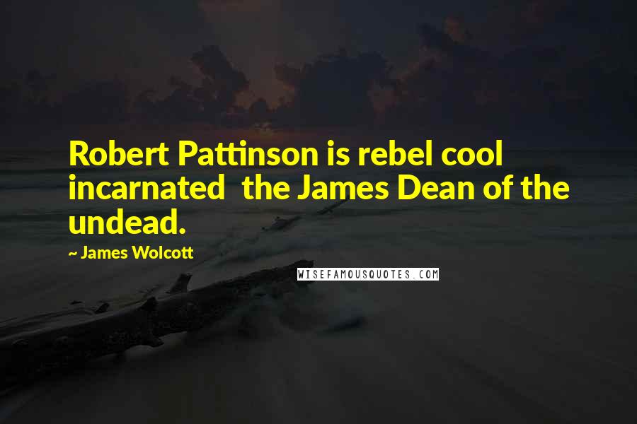 James Wolcott quotes: Robert Pattinson is rebel cool incarnated the James Dean of the undead.