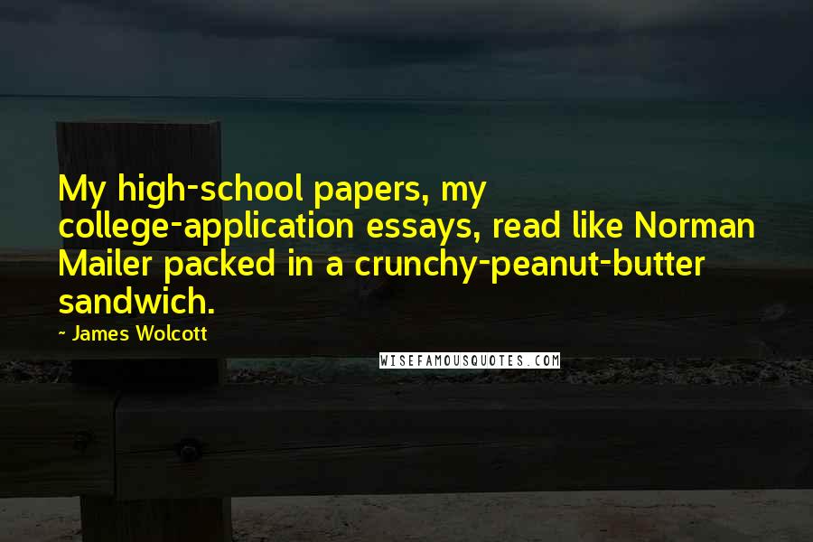 James Wolcott quotes: My high-school papers, my college-application essays, read like Norman Mailer packed in a crunchy-peanut-butter sandwich.