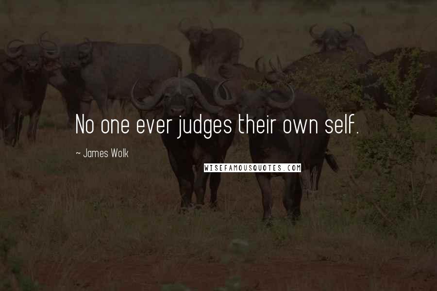 James Wolk quotes: No one ever judges their own self.