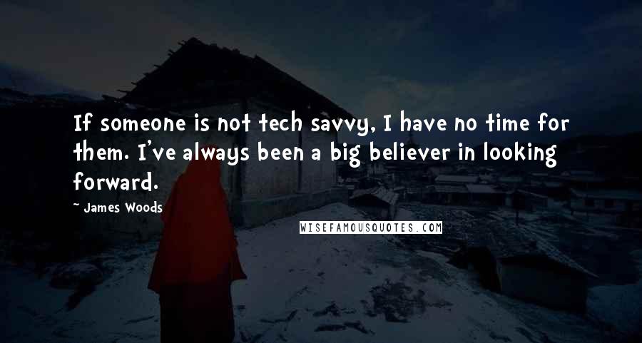 James Woods quotes: If someone is not tech savvy, I have no time for them. I've always been a big believer in looking forward.