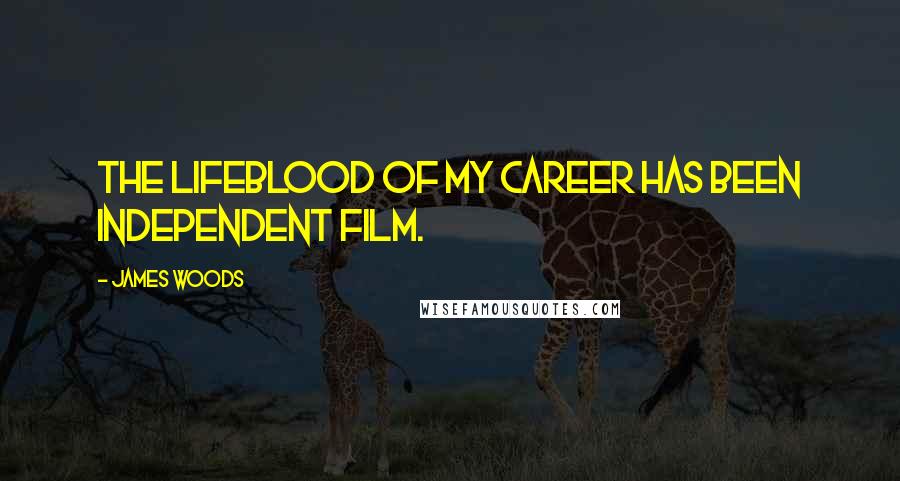 James Woods quotes: The lifeblood of my career has been independent film.
