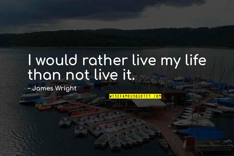 James Wright Quotes By James Wright: I would rather live my life than not