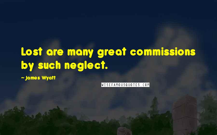 James Wyatt quotes: Lost are many great commissions by such neglect.