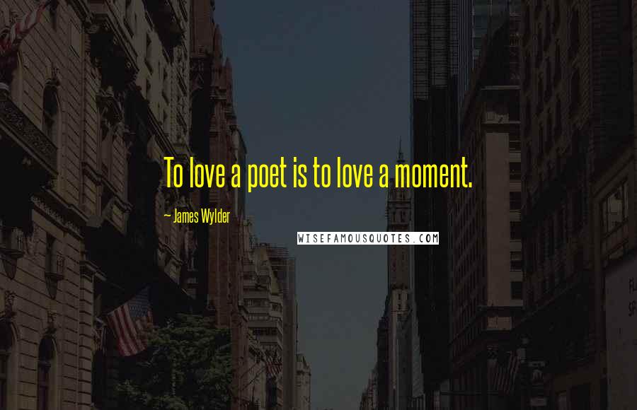 James Wylder quotes: To love a poet is to love a moment.