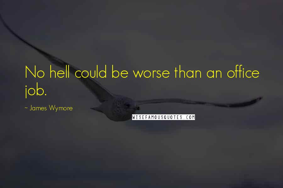 James Wymore quotes: No hell could be worse than an office job.