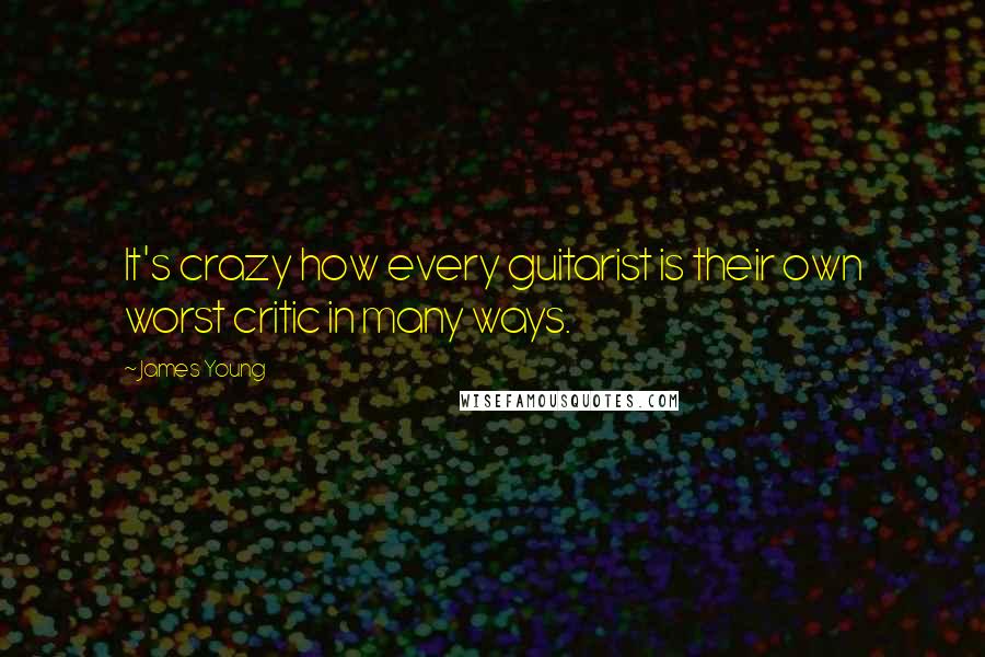 James Young quotes: It's crazy how every guitarist is their own worst critic in many ways.