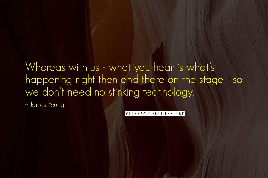 James Young quotes: Whereas with us - what you hear is what's happening right then and there on the stage - so we don't need no stinking technology.