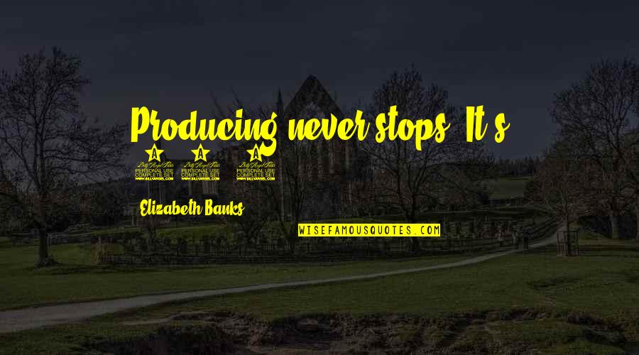 Jamesian Approach Quotes By Elizabeth Banks: Producing never stops. It's 24/7. Jamesian Approach Quotes By Elizabeth Banks: Producing never stops. It's 24/7.